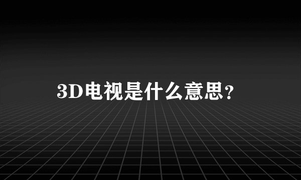 3D电视是什么意思？