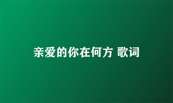 亲爱的你在何方 歌词