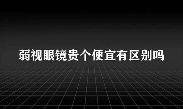 弱视眼镜贵个便宜有区别吗