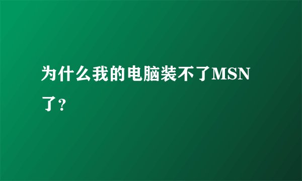 为什么我的电脑装不了MSN了？