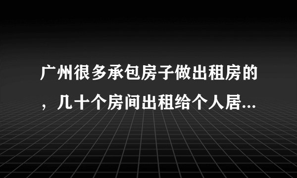 广州很多承包房子做出租房的，几十个房间出租给个人居住，这合法吗？f？