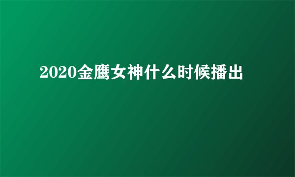 2020金鹰女神什么时候播出
