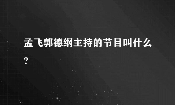 孟飞郭德纲主持的节目叫什么？