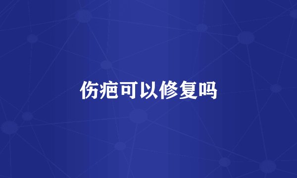 伤疤可以修复吗