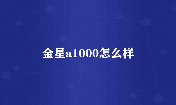 金星a1000怎么样