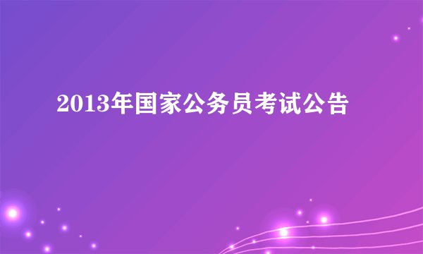 2013年国家公务员考试公告