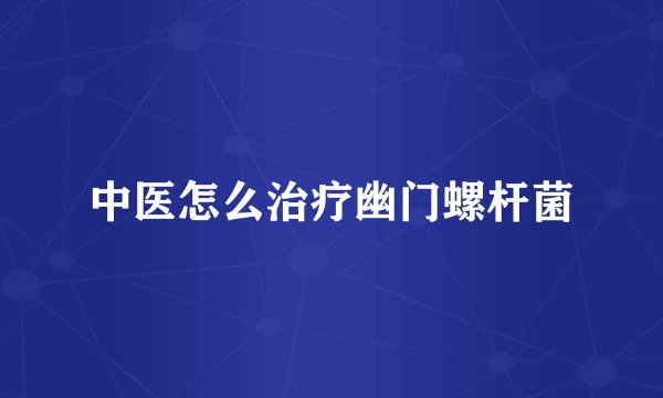 中医怎么治疗幽门螺杆菌