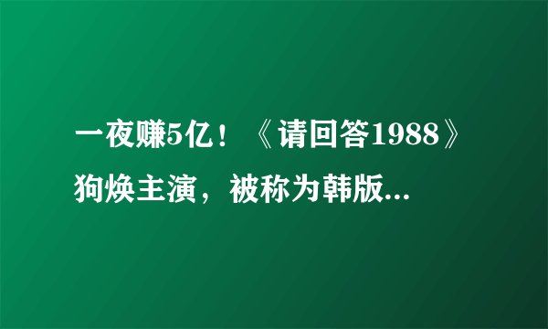 一夜赚5亿！《请回答1988》狗焕主演，被称为韩版《华尔街之狼》