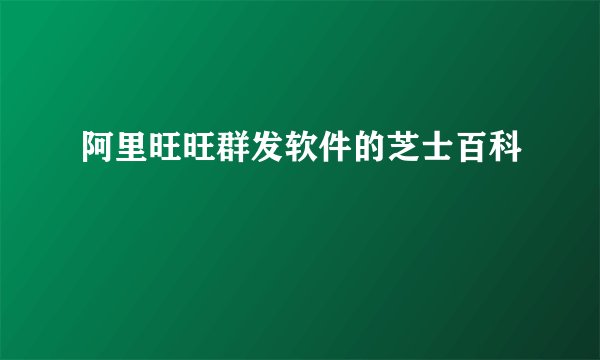 阿里旺旺群发软件的芝士百科