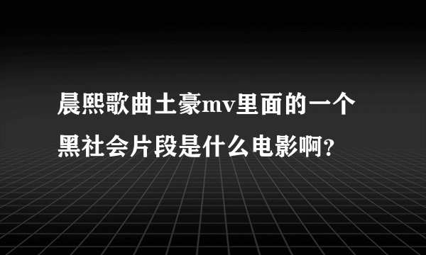 晨熙歌曲土豪mv里面的一个黑社会片段是什么电影啊？