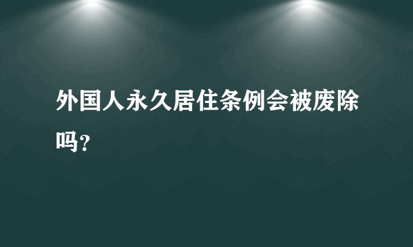 外国人永久居住条例会被废除吗？