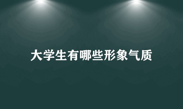 大学生有哪些形象气质