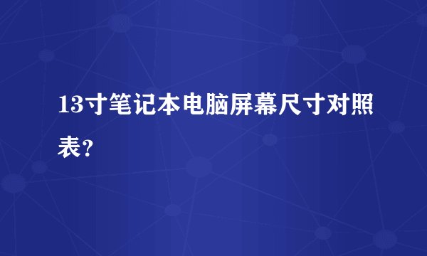 13寸笔记本电脑屏幕尺寸对照表？