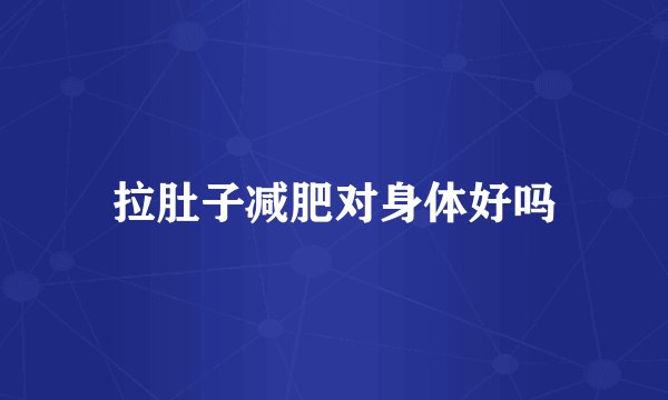 拉肚子减肥对身体好吗
