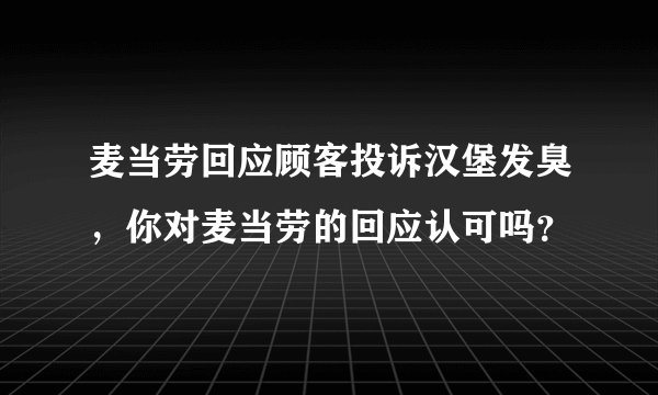 麦当劳回应顾客投诉汉堡发臭，你对麦当劳的回应认可吗？