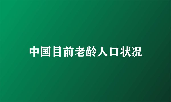中国目前老龄人口状况