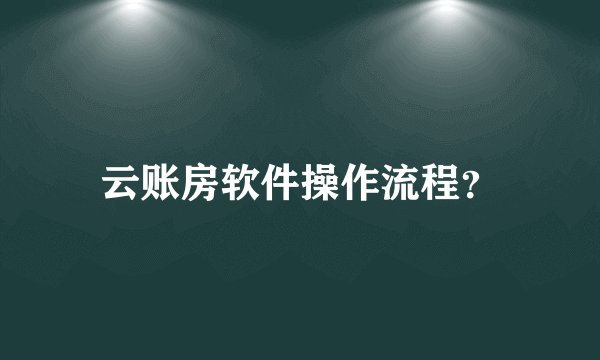 云账房软件操作流程？