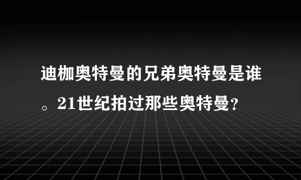 迪枷奥特曼的兄弟奥特曼是谁。21世纪拍过那些奥特曼？