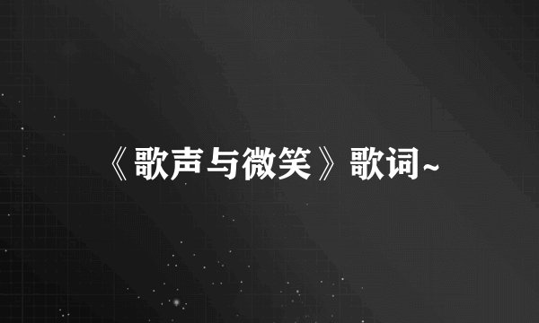 《歌声与微笑》歌词~
