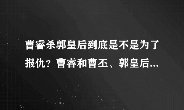 曹睿杀郭皇后到底是不是为了报仇？曹睿和曹丕、郭皇后真实关系揭秘