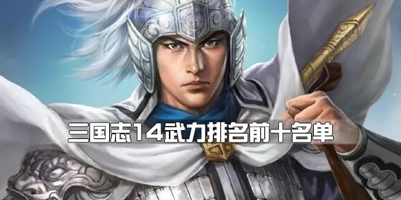 《三国志14》武力排名前十名单一览 武将武力排名谁最强？