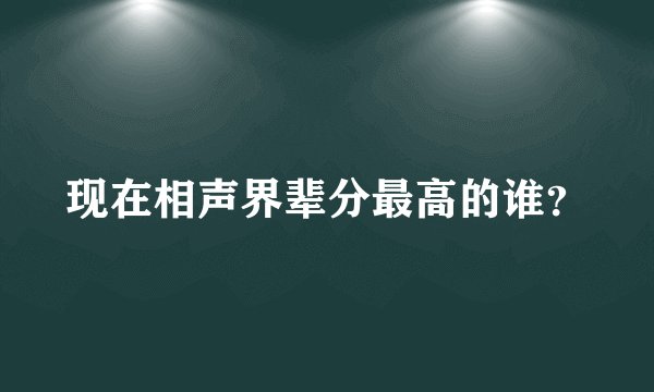 现在相声界辈分最高的谁？