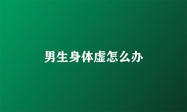 男生身体虚怎么办