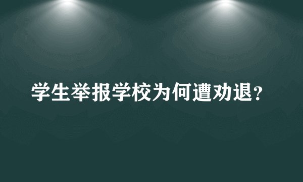 学生举报学校为何遭劝退？