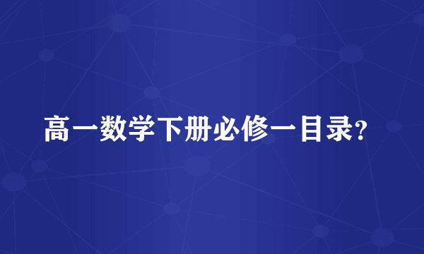 高一数学下册必修一目录？
