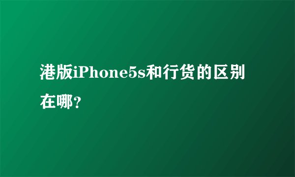 港版iPhone5s和行货的区别在哪？