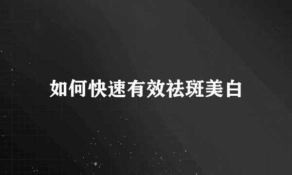如何快速有效祛斑美白