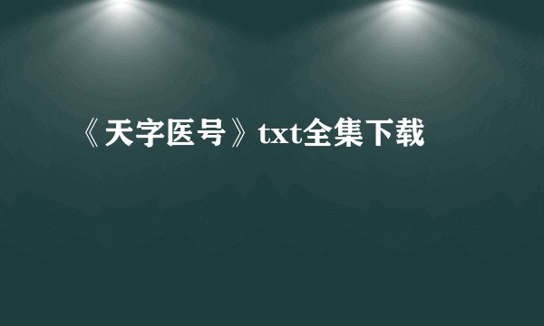 《天字医号》txt全集下载