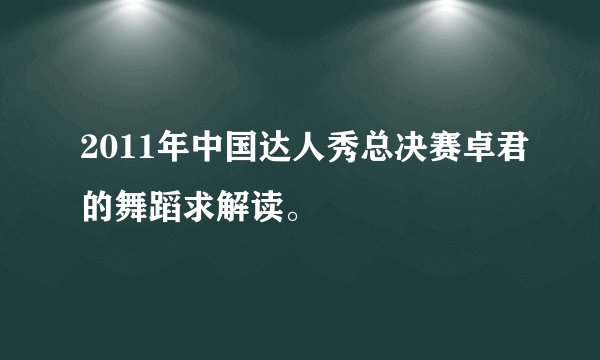 2011年中国达人秀总决赛卓君的舞蹈求解读。