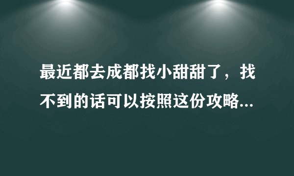 最近都去成都找小甜甜了，找不到的话可以按照这份攻略玩一遭了！