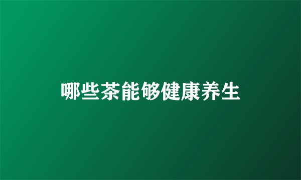 哪些茶能够健康养生