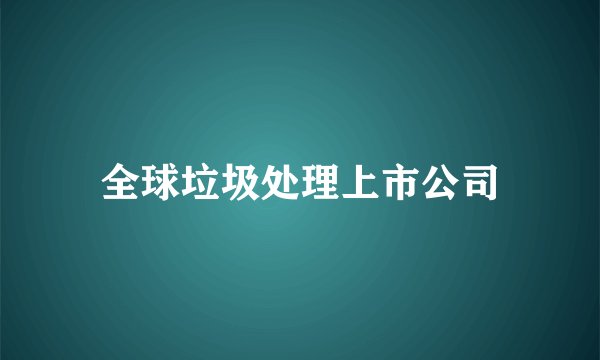 全球垃圾处理上市公司