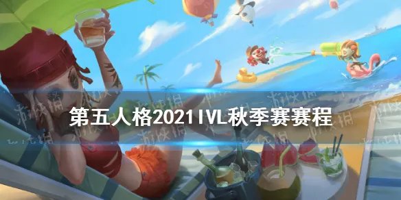 《第五人格》ivl秋季赛赛程2021 2021ivl秋季赛赛程安排