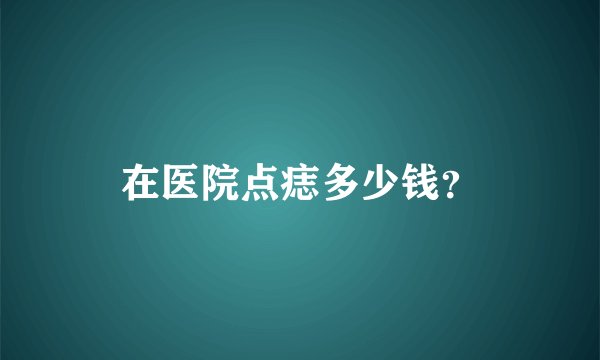 在医院点痣多少钱？