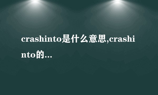crashinto是什么意思,crashinto的解释_英汉词典_飞外