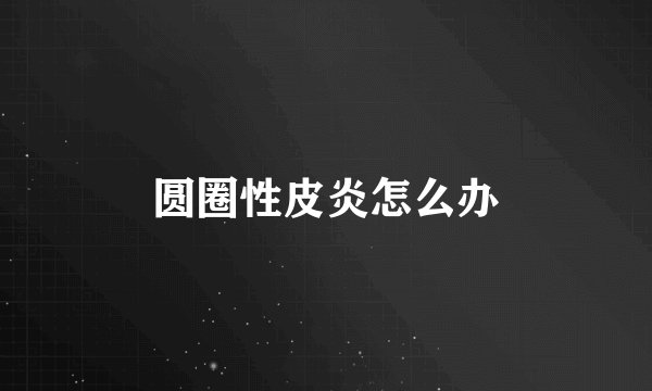 圆圈性皮炎怎么办