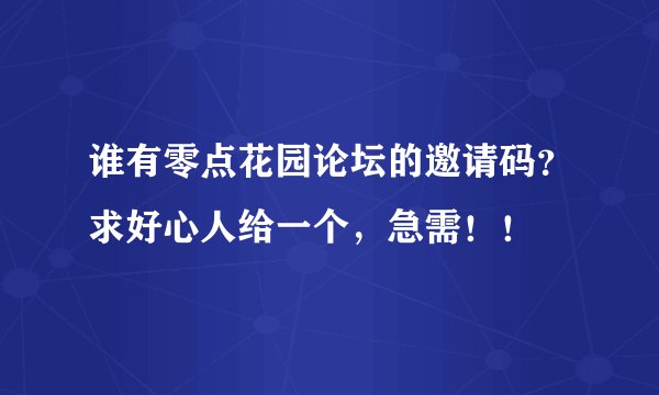 谁有零点花园论坛的邀请码？求好心人给一个，急需！！