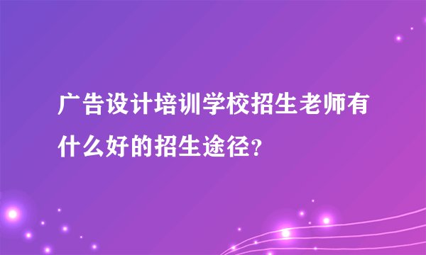 广告设计培训学校招生老师有什么好的招生途径？