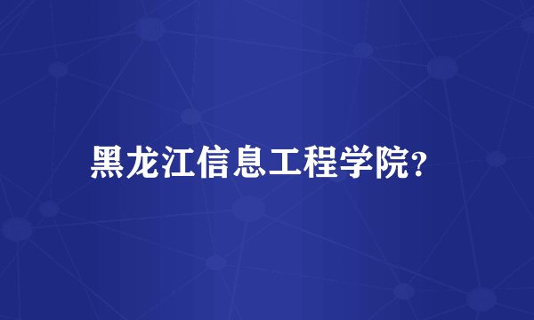 黑龙江信息工程学院？