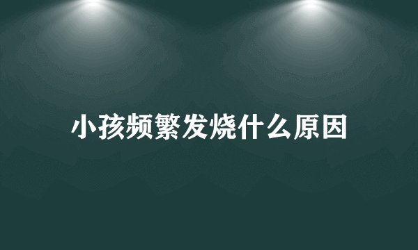 小孩频繁发烧什么原因