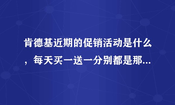 肯德基近期的促销活动是什么，每天买一送一分别都是那天送什么