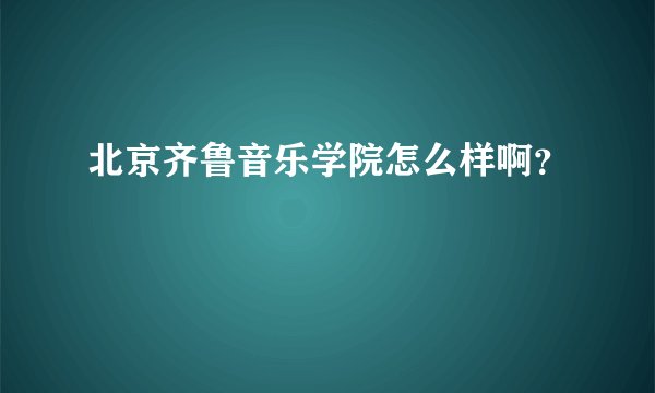 北京齐鲁音乐学院怎么样啊？