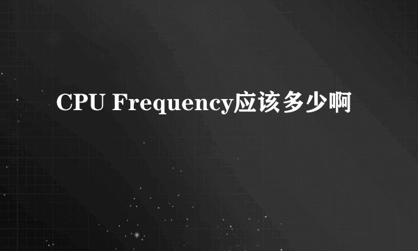 CPU Frequency应该多少啊