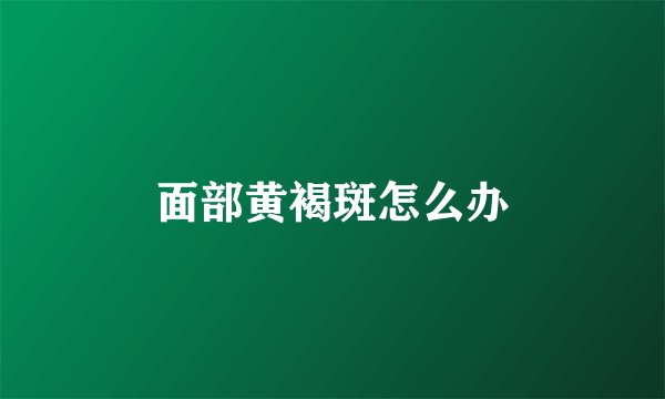 面部黄褐斑怎么办