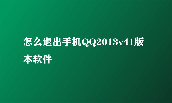 怎么退出手机QQ2013v41版本软件