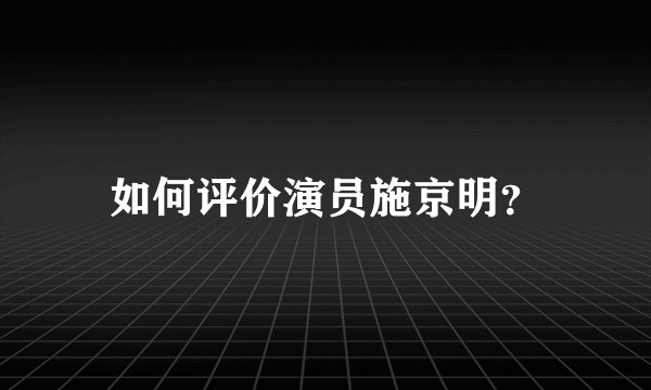 如何评价演员施京明？